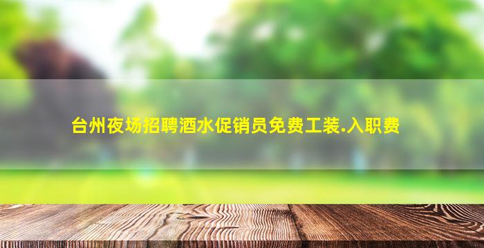 台州夜场招聘酒水促销员免费工装.入职费