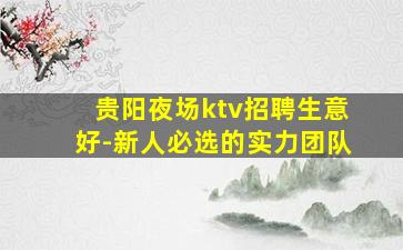 贵阳夜场ktv招聘生意好-新人必选的实力团队